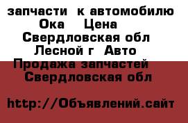 запчасти  к автомобилю “Ока“ › Цена ­ 1 - Свердловская обл., Лесной г. Авто » Продажа запчастей   . Свердловская обл.